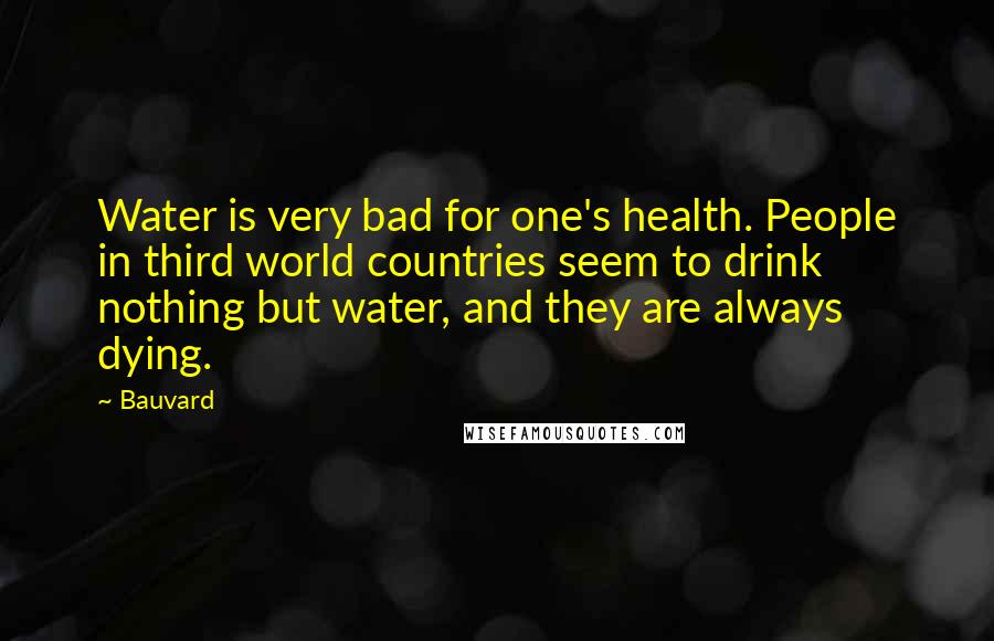 Bauvard Quotes: Water is very bad for one's health. People in third world countries seem to drink nothing but water, and they are always dying.