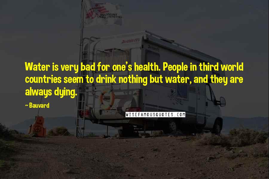 Bauvard Quotes: Water is very bad for one's health. People in third world countries seem to drink nothing but water, and they are always dying.