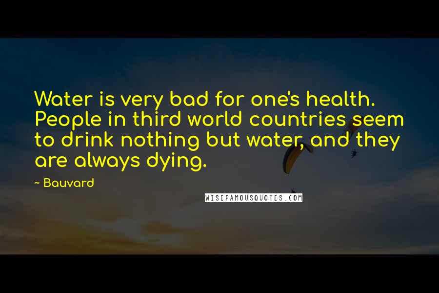 Bauvard Quotes: Water is very bad for one's health. People in third world countries seem to drink nothing but water, and they are always dying.