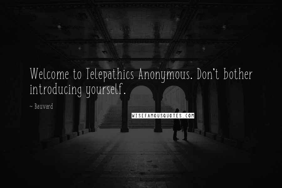 Bauvard Quotes: Welcome to Telepathics Anonymous. Don't bother introducing yourself.