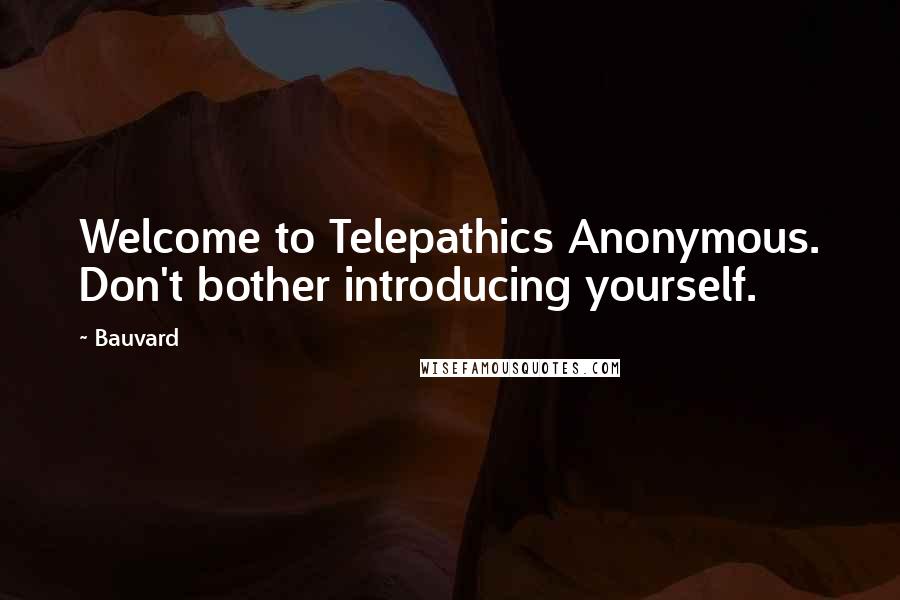 Bauvard Quotes: Welcome to Telepathics Anonymous. Don't bother introducing yourself.