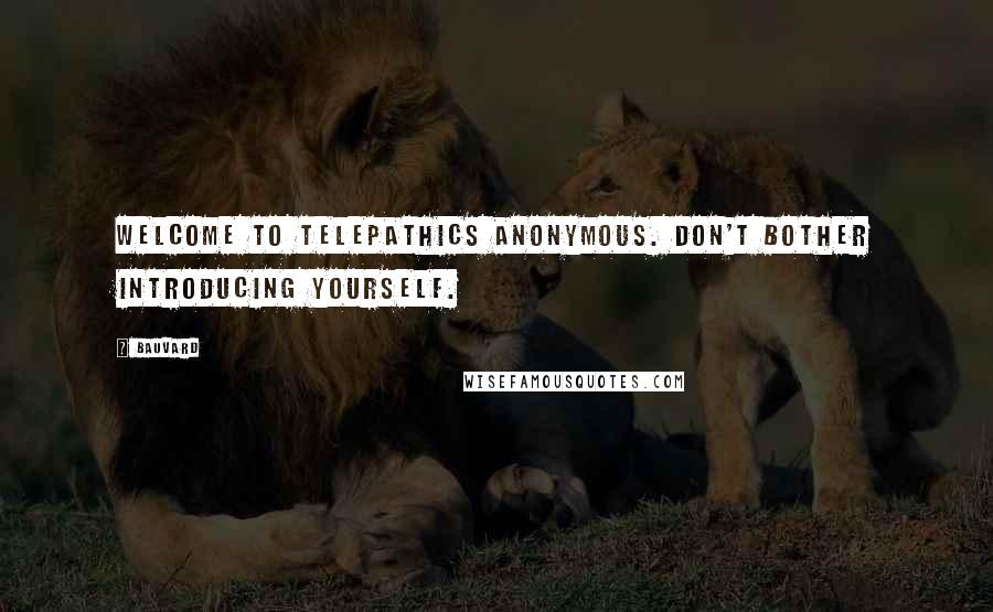 Bauvard Quotes: Welcome to Telepathics Anonymous. Don't bother introducing yourself.
