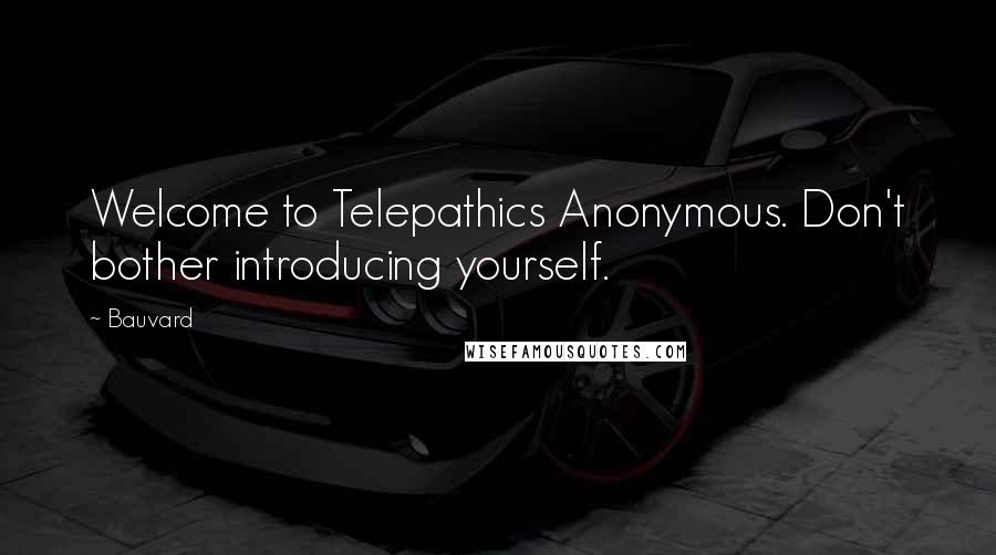 Bauvard Quotes: Welcome to Telepathics Anonymous. Don't bother introducing yourself.