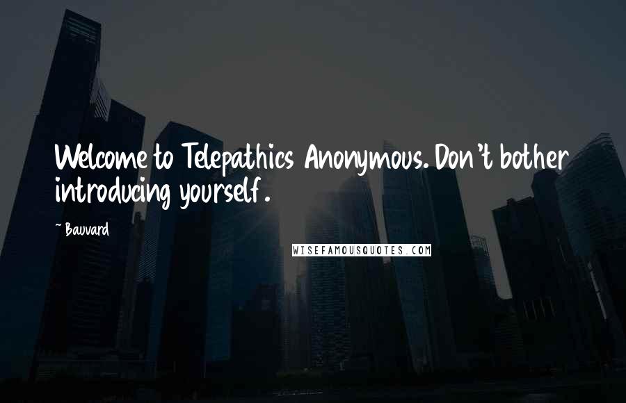 Bauvard Quotes: Welcome to Telepathics Anonymous. Don't bother introducing yourself.