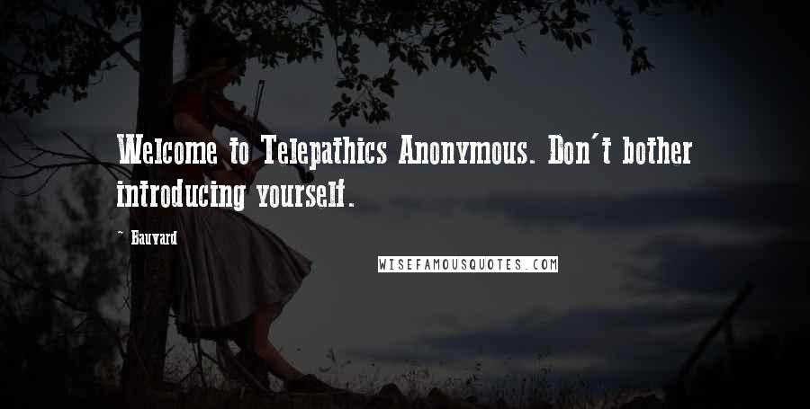 Bauvard Quotes: Welcome to Telepathics Anonymous. Don't bother introducing yourself.