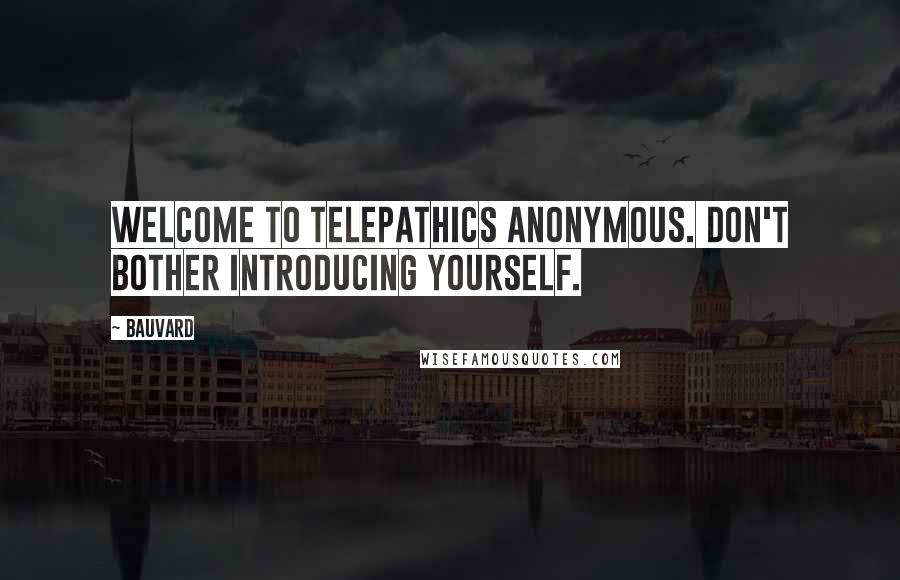 Bauvard Quotes: Welcome to Telepathics Anonymous. Don't bother introducing yourself.