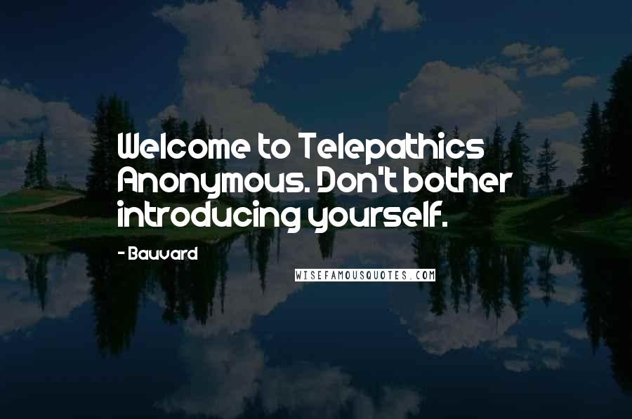 Bauvard Quotes: Welcome to Telepathics Anonymous. Don't bother introducing yourself.