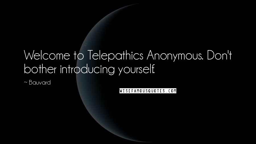 Bauvard Quotes: Welcome to Telepathics Anonymous. Don't bother introducing yourself.