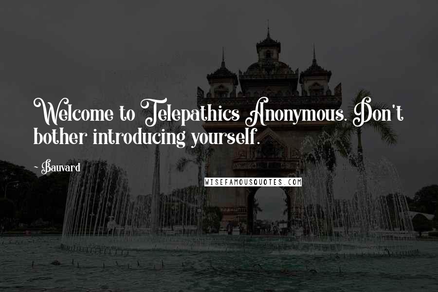 Bauvard Quotes: Welcome to Telepathics Anonymous. Don't bother introducing yourself.