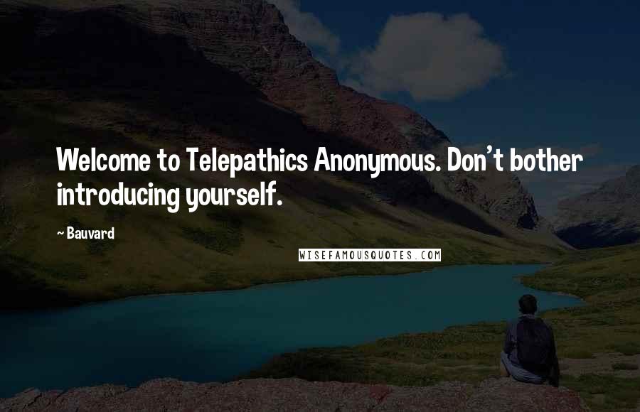 Bauvard Quotes: Welcome to Telepathics Anonymous. Don't bother introducing yourself.