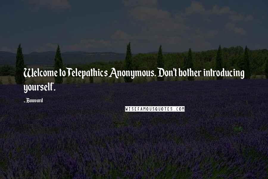 Bauvard Quotes: Welcome to Telepathics Anonymous. Don't bother introducing yourself.