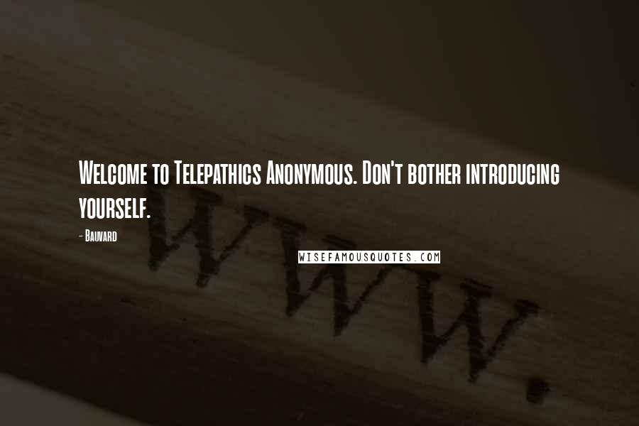 Bauvard Quotes: Welcome to Telepathics Anonymous. Don't bother introducing yourself.