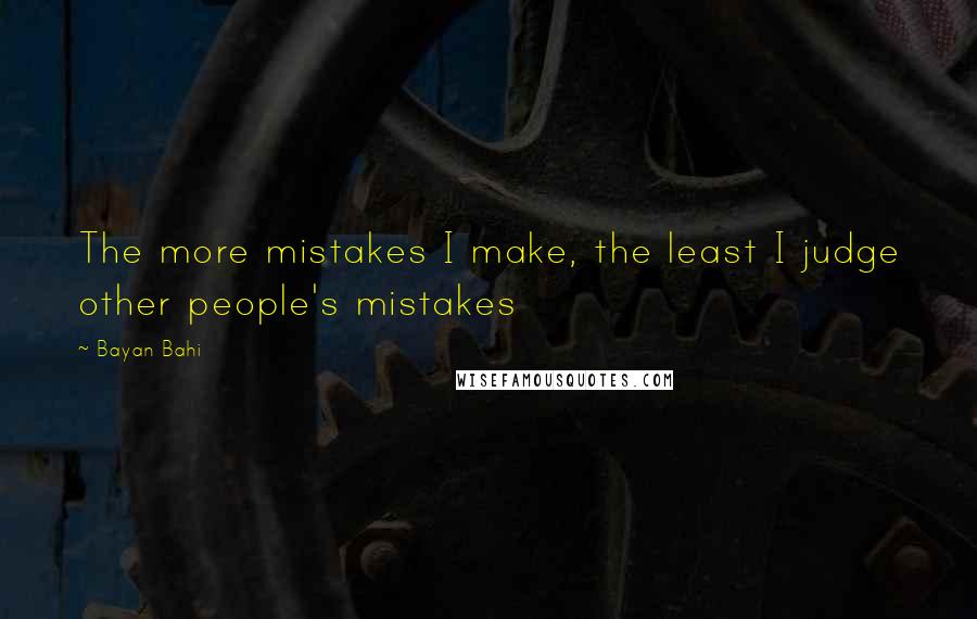 Bayan Bahi Quotes: The more mistakes I make, the least I judge other people's mistakes