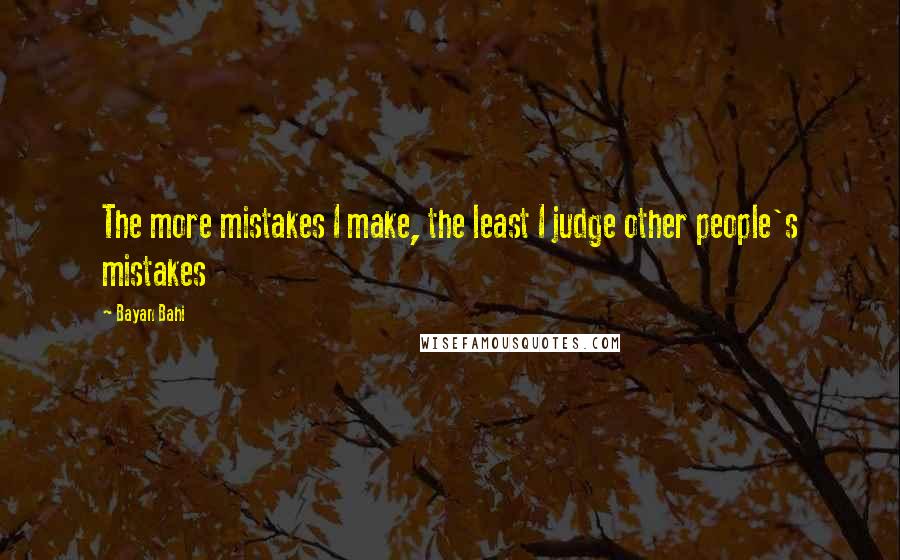 Bayan Bahi Quotes: The more mistakes I make, the least I judge other people's mistakes