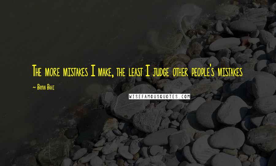 Bayan Bahi Quotes: The more mistakes I make, the least I judge other people's mistakes