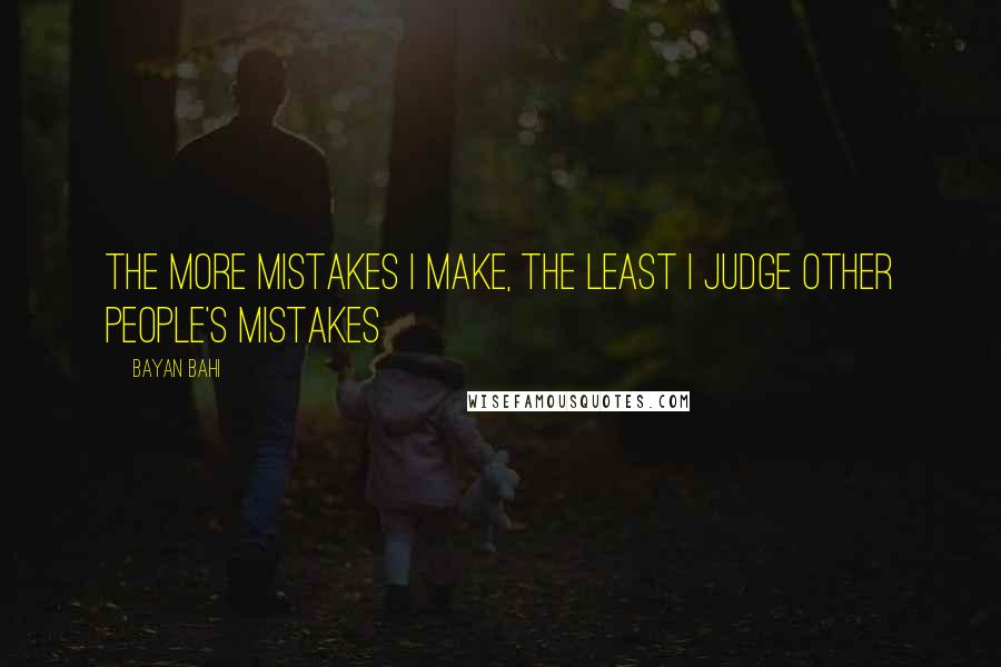 Bayan Bahi Quotes: The more mistakes I make, the least I judge other people's mistakes