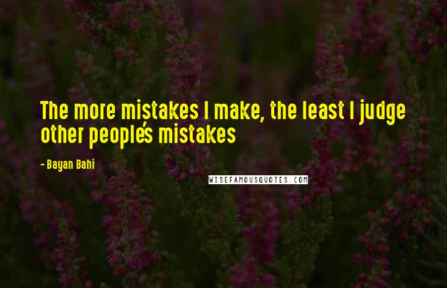 Bayan Bahi Quotes: The more mistakes I make, the least I judge other people's mistakes