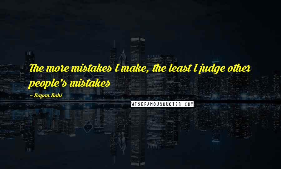 Bayan Bahi Quotes: The more mistakes I make, the least I judge other people's mistakes