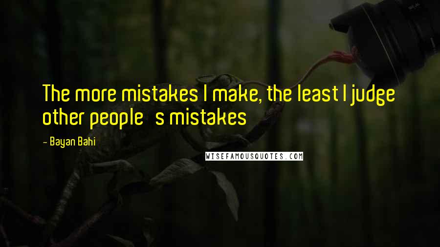 Bayan Bahi Quotes: The more mistakes I make, the least I judge other people's mistakes