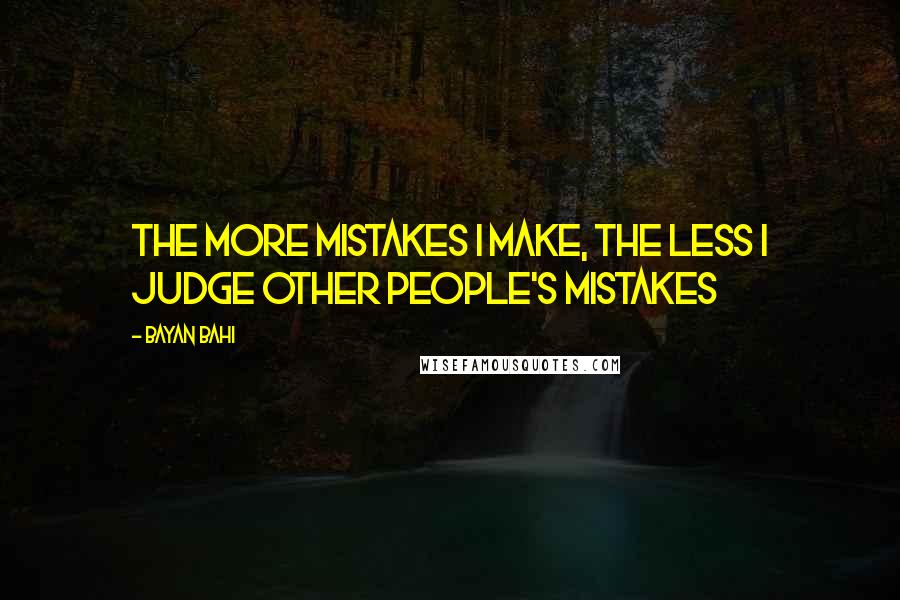 Bayan Bahi Quotes: The more mistakes I make, the less I judge other people's mistakes