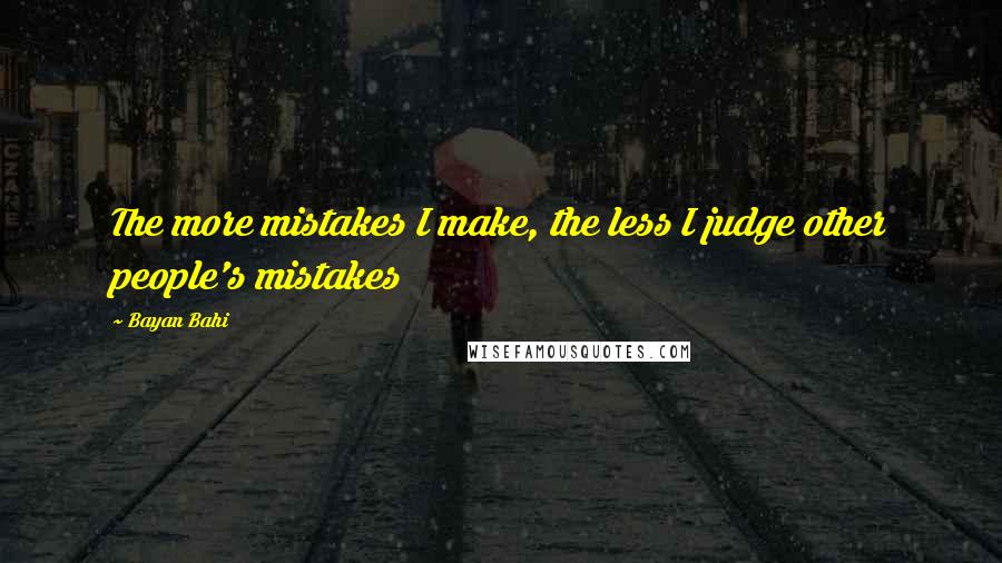 Bayan Bahi Quotes: The more mistakes I make, the less I judge other people's mistakes