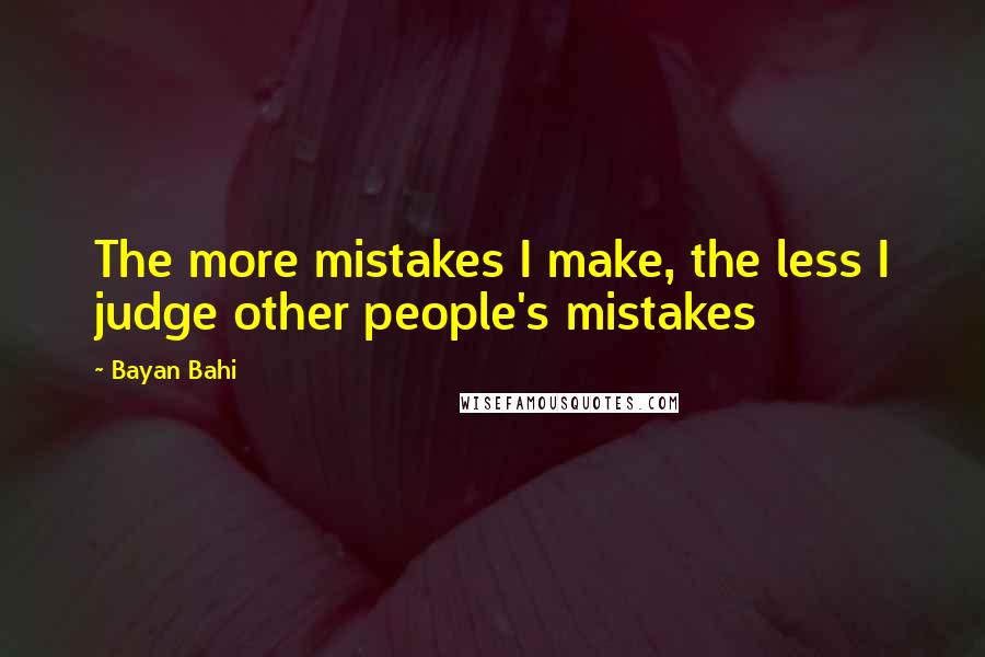 Bayan Bahi Quotes: The more mistakes I make, the less I judge other people's mistakes