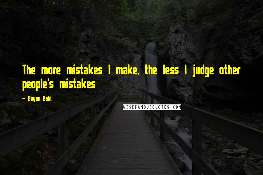 Bayan Bahi Quotes: The more mistakes I make, the less I judge other people's mistakes