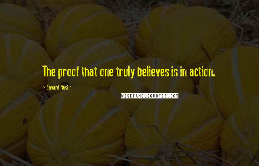 Bayard Rustin Quotes: The proof that one truly believes is in action.