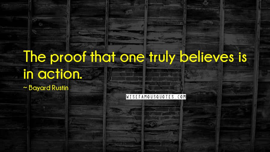 Bayard Rustin Quotes: The proof that one truly believes is in action.