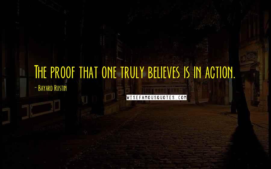 Bayard Rustin Quotes: The proof that one truly believes is in action.