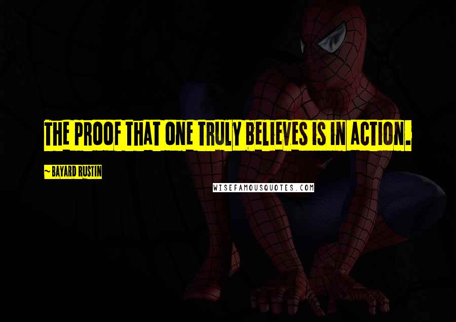 Bayard Rustin Quotes: The proof that one truly believes is in action.