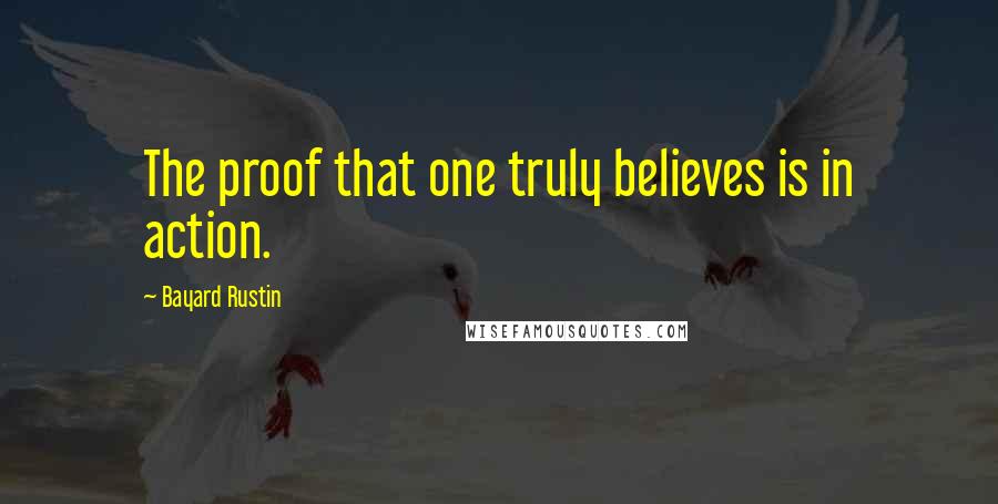 Bayard Rustin Quotes: The proof that one truly believes is in action.