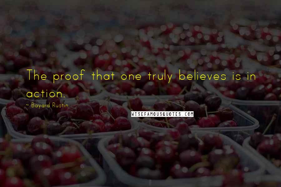 Bayard Rustin Quotes: The proof that one truly believes is in action.
