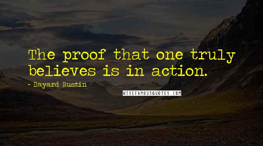 Bayard Rustin Quotes: The proof that one truly believes is in action.