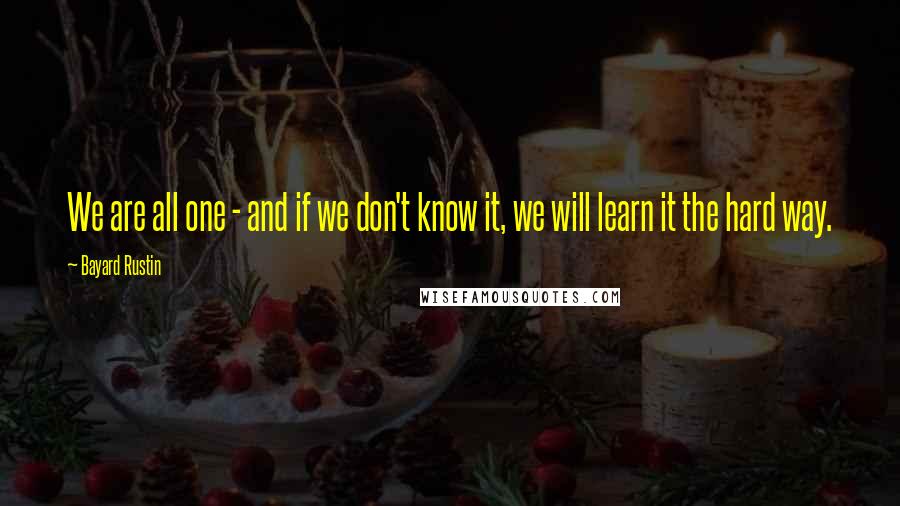 Bayard Rustin Quotes: We are all one - and if we don't know it, we will learn it the hard way.