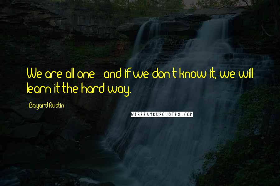 Bayard Rustin Quotes: We are all one - and if we don't know it, we will learn it the hard way.