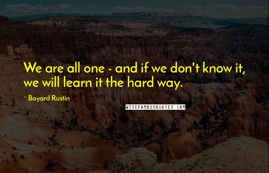 Bayard Rustin Quotes: We are all one - and if we don't know it, we will learn it the hard way.