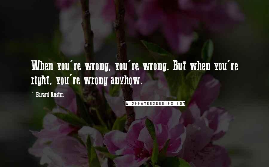 Bayard Rustin Quotes: When you're wrong, you're wrong. But when you're right, you're wrong anyhow.