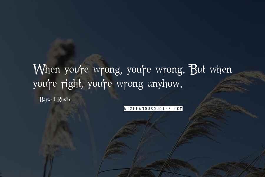 Bayard Rustin Quotes: When you're wrong, you're wrong. But when you're right, you're wrong anyhow.