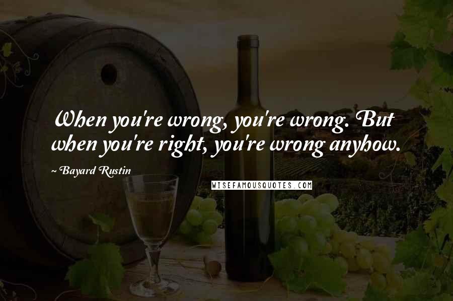 Bayard Rustin Quotes: When you're wrong, you're wrong. But when you're right, you're wrong anyhow.