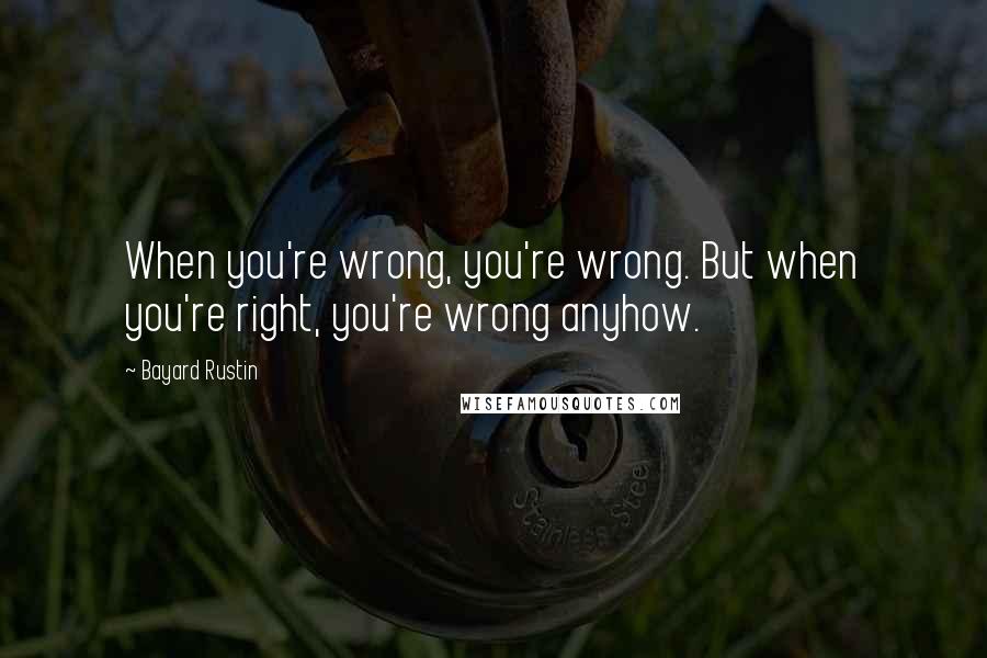 Bayard Rustin Quotes: When you're wrong, you're wrong. But when you're right, you're wrong anyhow.