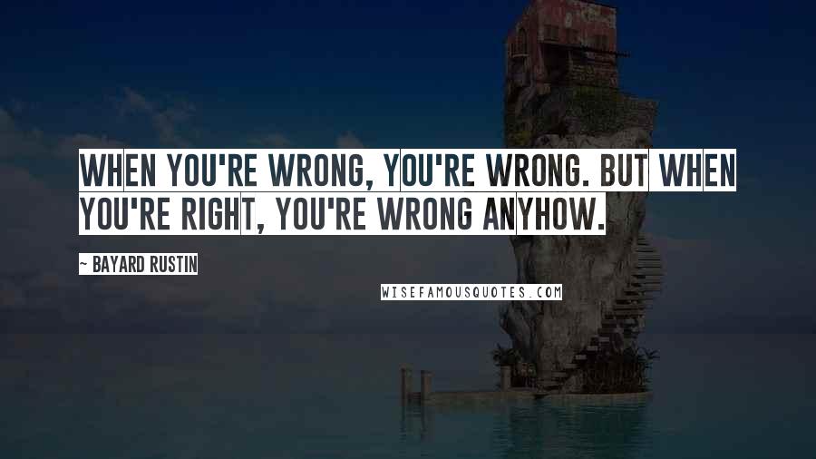 Bayard Rustin Quotes: When you're wrong, you're wrong. But when you're right, you're wrong anyhow.