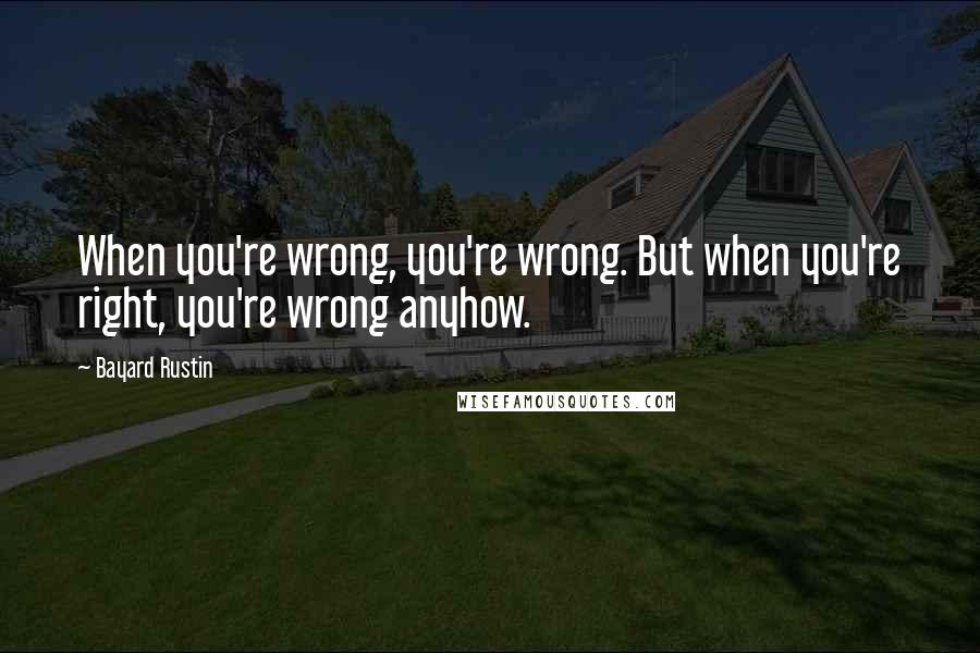 Bayard Rustin Quotes: When you're wrong, you're wrong. But when you're right, you're wrong anyhow.