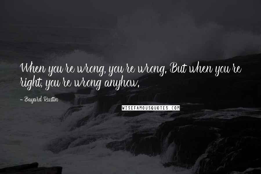 Bayard Rustin Quotes: When you're wrong, you're wrong. But when you're right, you're wrong anyhow.