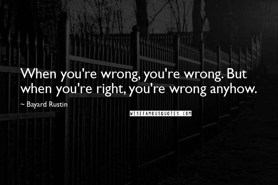 Bayard Rustin Quotes: When you're wrong, you're wrong. But when you're right, you're wrong anyhow.