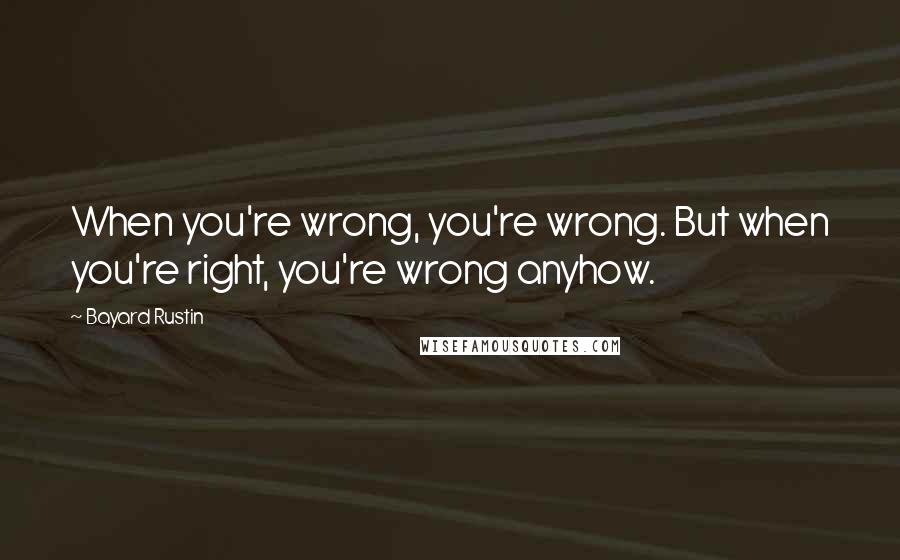 Bayard Rustin Quotes: When you're wrong, you're wrong. But when you're right, you're wrong anyhow.