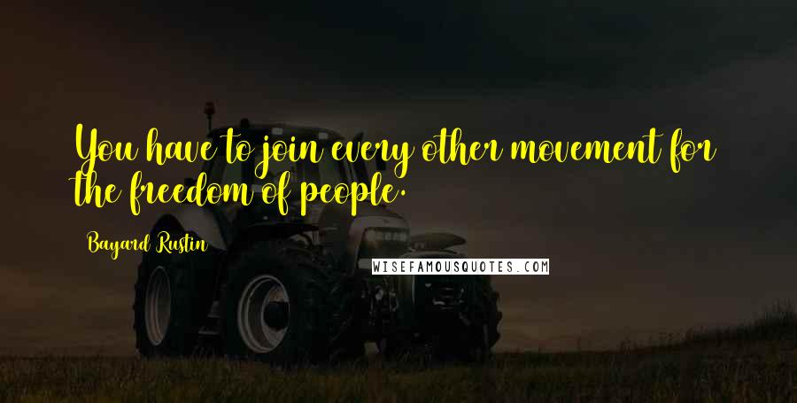 Bayard Rustin Quotes: You have to join every other movement for the freedom of people.