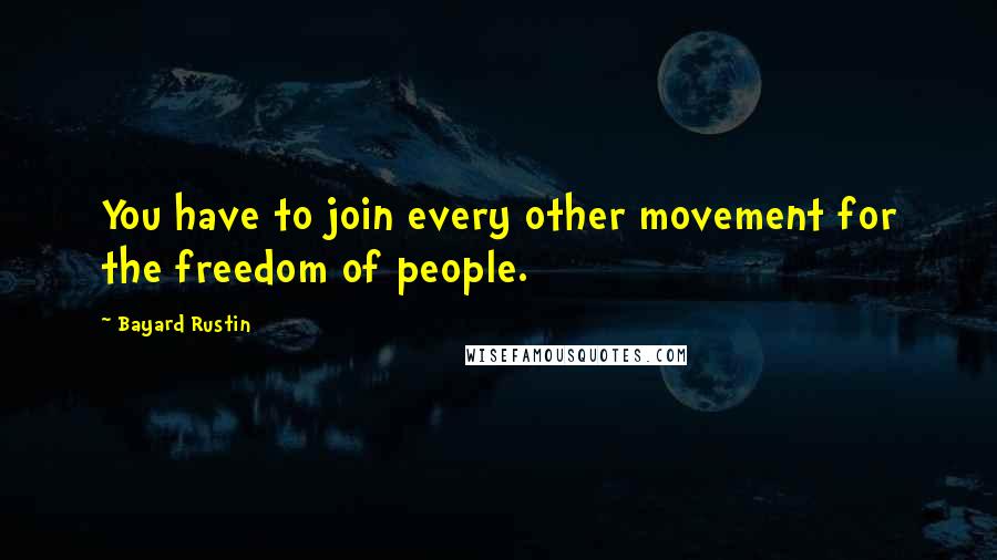 Bayard Rustin Quotes: You have to join every other movement for the freedom of people.