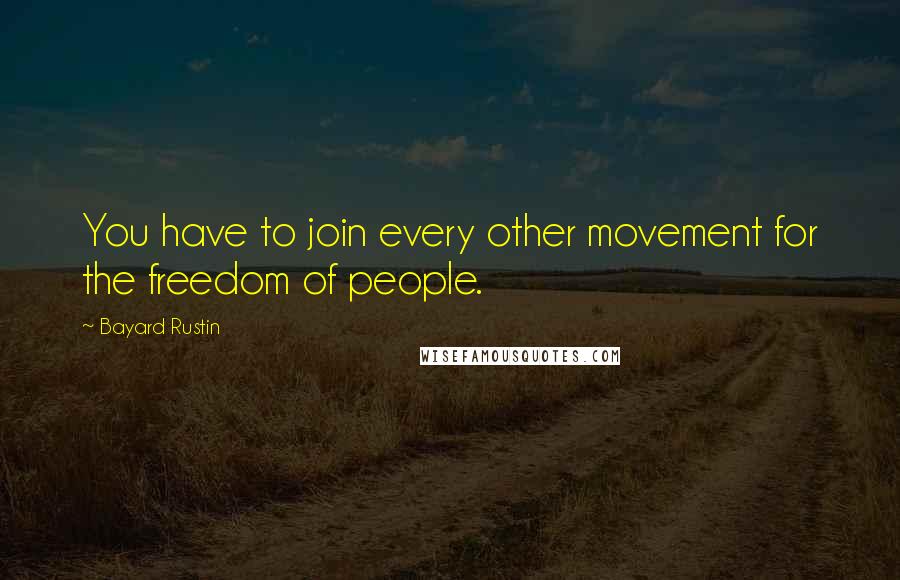 Bayard Rustin Quotes: You have to join every other movement for the freedom of people.
