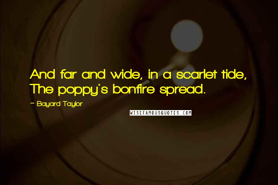 Bayard Taylor Quotes: And far and wide, in a scarlet tide, The poppy's bonfire spread.